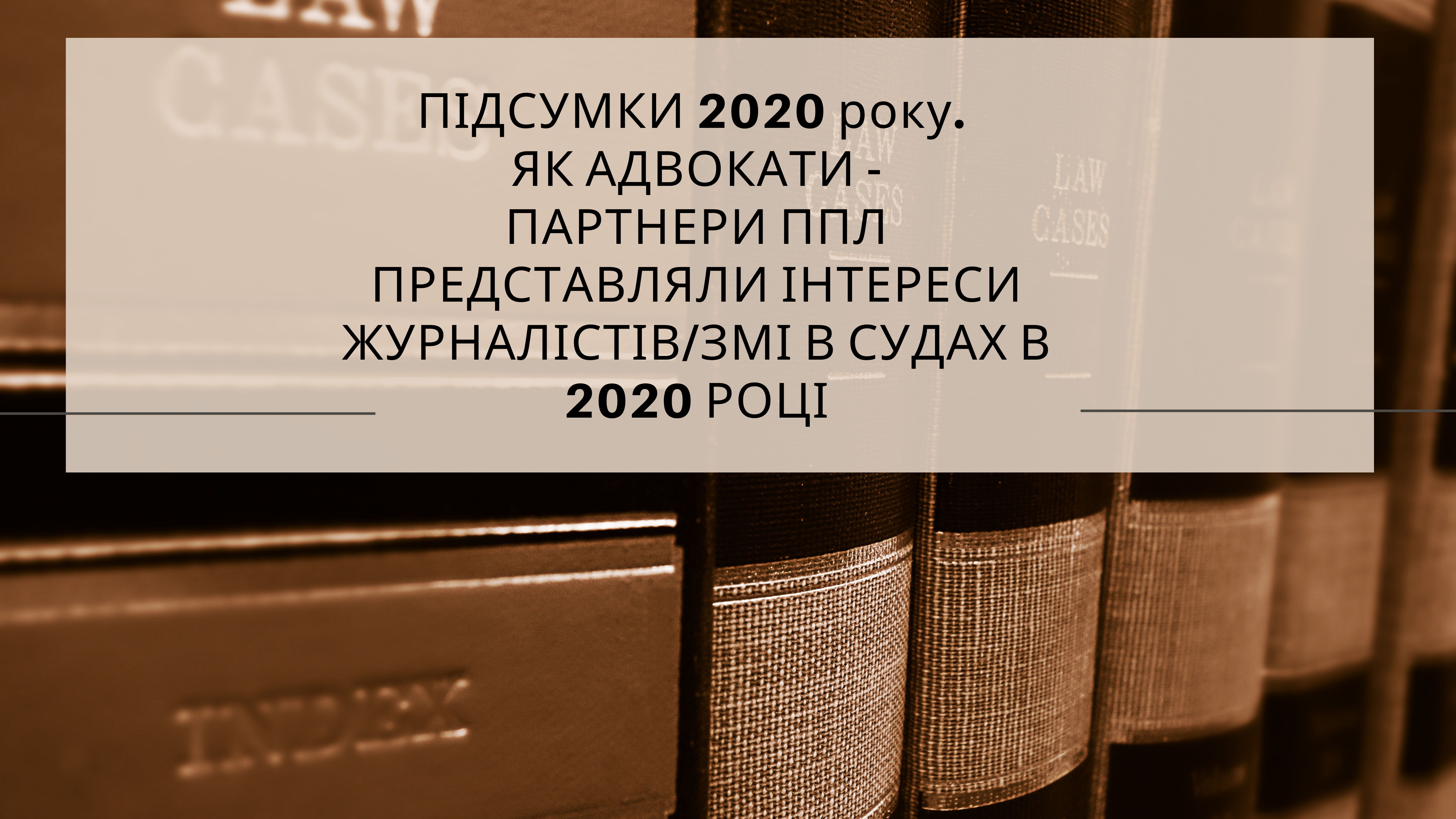 ЯК ЮРИСТИ ППЛ ДОПОМАГАЮТЬ ЖУРНАЛІСТАМ СВОБОДУ СЛОВА ЗАХИЩАТИ (ДАЙДЖЕСТ МЕДІЙНИХ СУДОВИХ СПРАВ ЗА 2020 РІК)